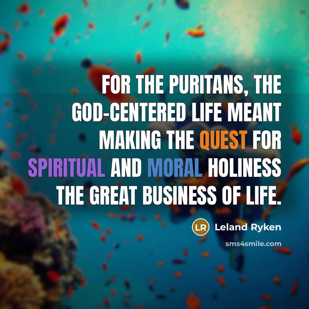 “For the Puritans, the God-centered life meant making the quest for spiritual and moral holiness the great business of life.” quote by Leland Ryken