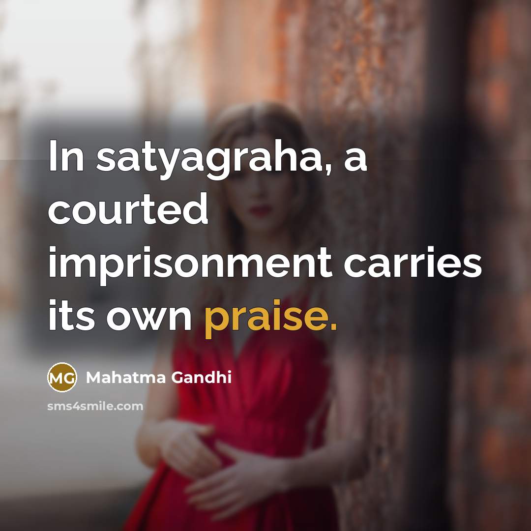 “In satyagraha, a courted imprisonment carries its own praise.” quote by Mahatma Gandhi