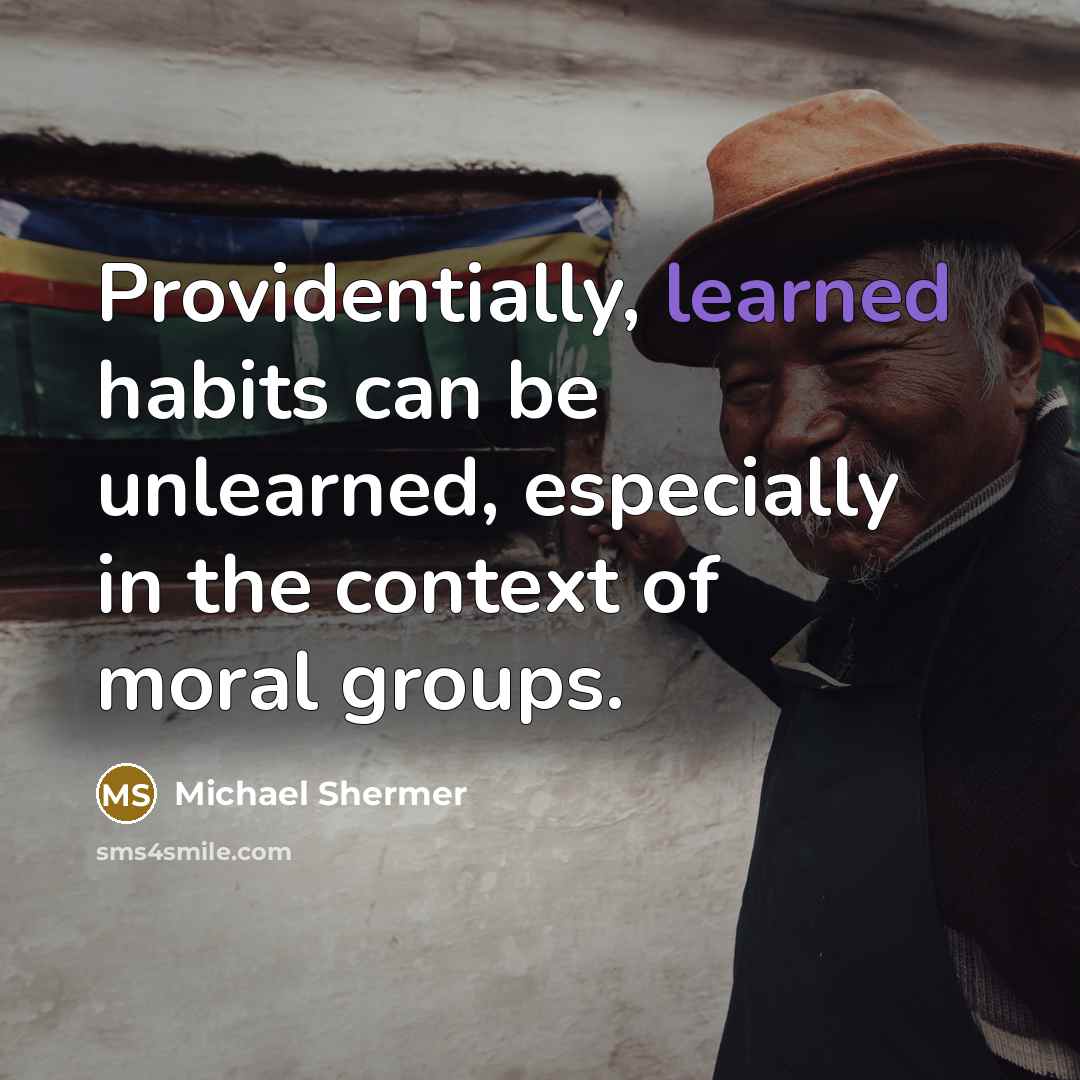 “Providentially, learned habits can be unlearned, especially in the context of moral groups.” quote by Michael Shermer