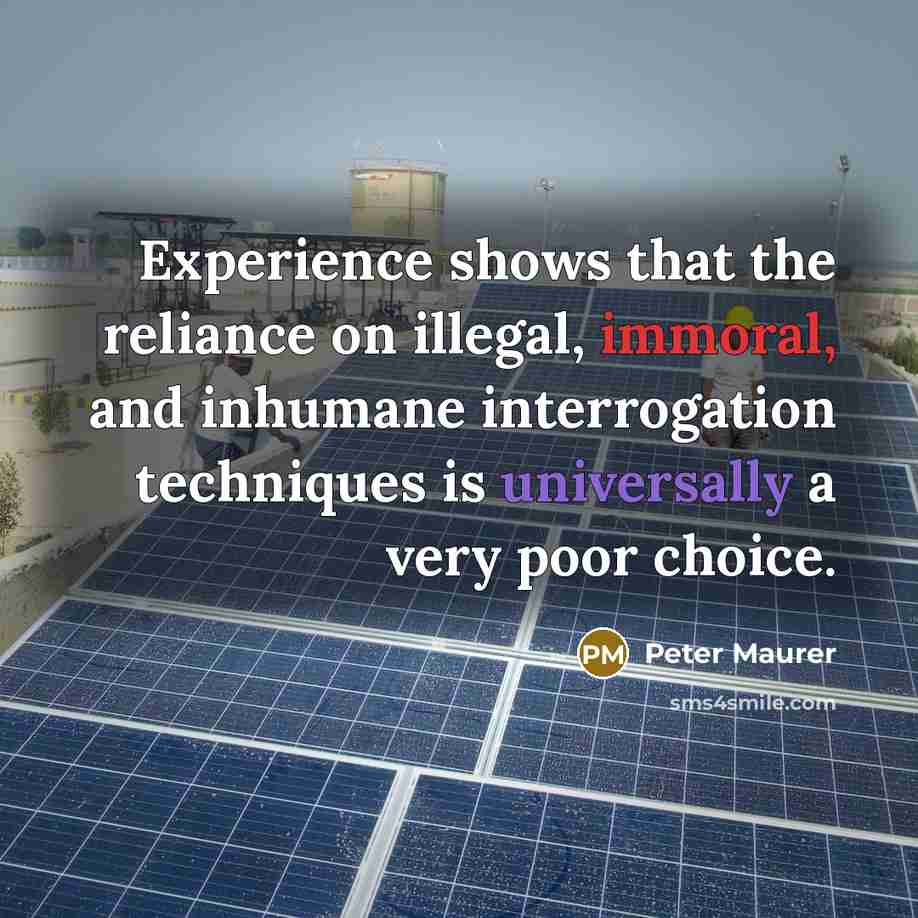 “Experience shows that the reliance on illegal, immoral, and inhumane interrogation techniques is universally a very poor choice.” quote by Peter Maurer