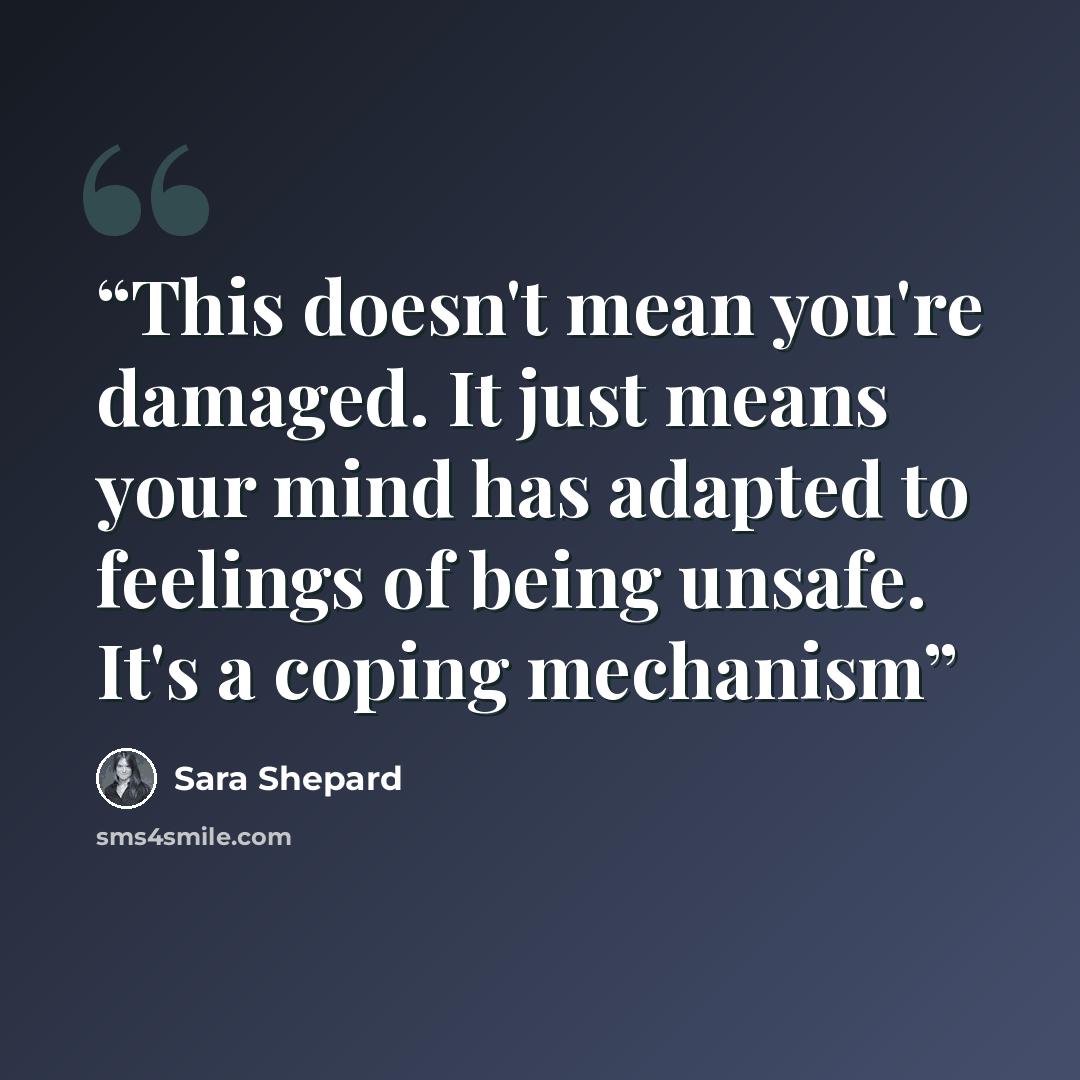 “This doesn't mean you're damaged. It just means your mind has adapted to feelings of being unsafe. It's a coping mechanism” quote by Sara Shepard