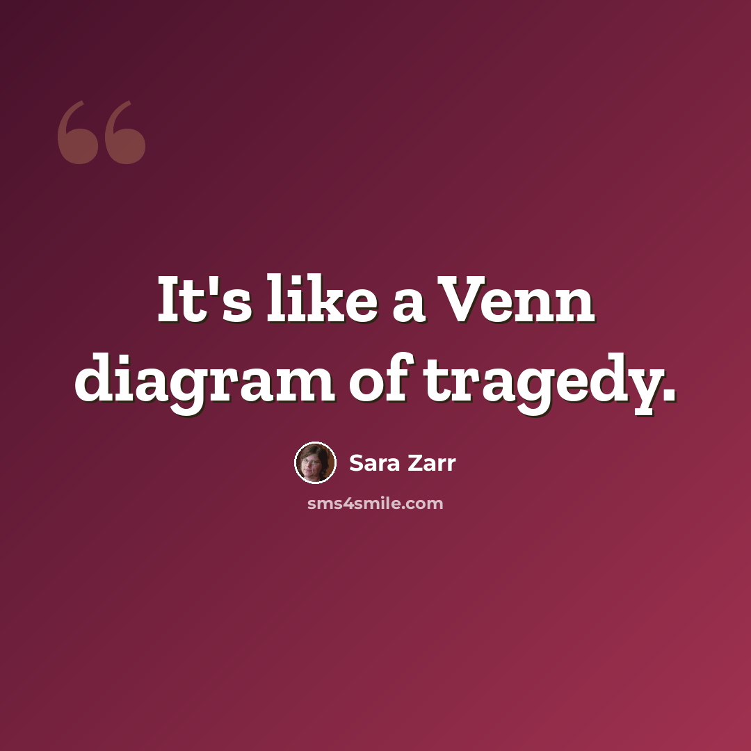 “It's like a Venn diagram of tragedy.” quote by Sara Zarr