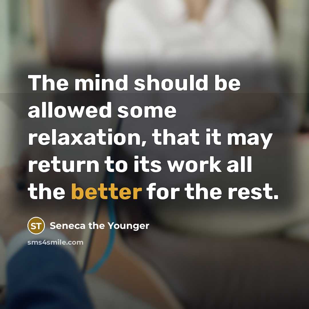 “The mind should be allowed some relaxation, that it may return to its work all the better for the rest.” quote by Seneca the Younger