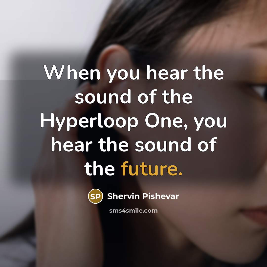 “When you hear the sound of the Hyperloop One, you hear the sound of the future.” quote by Shervin Pishevar