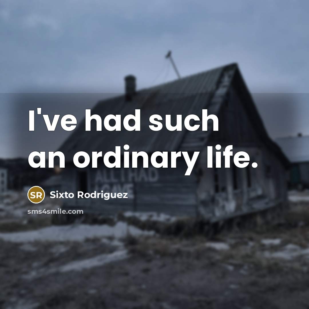 “I've had such an ordinary life.” quote by Sixto Rodriguez
