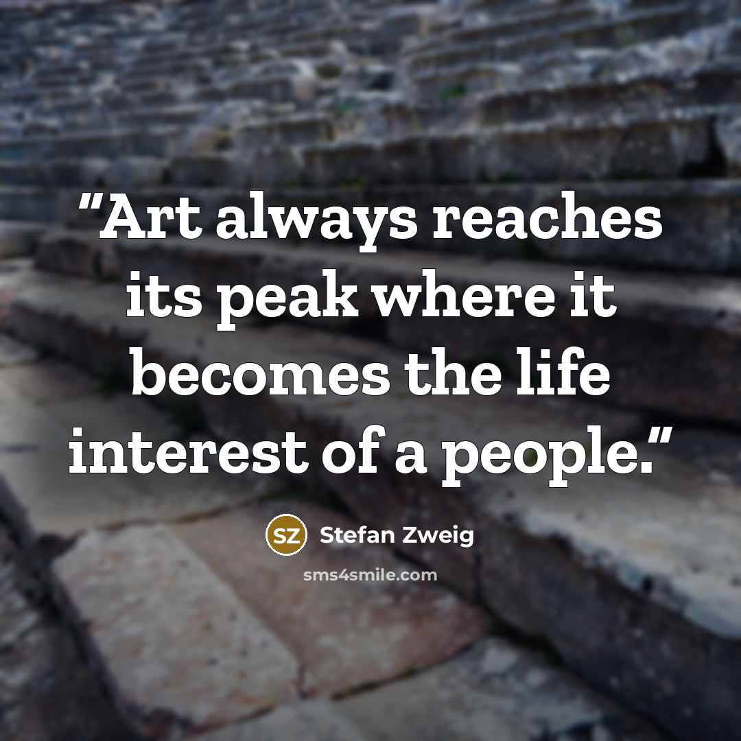 “Art always reaches its peak where it becomes the life interest of a people.” quote by Stefan Zweig