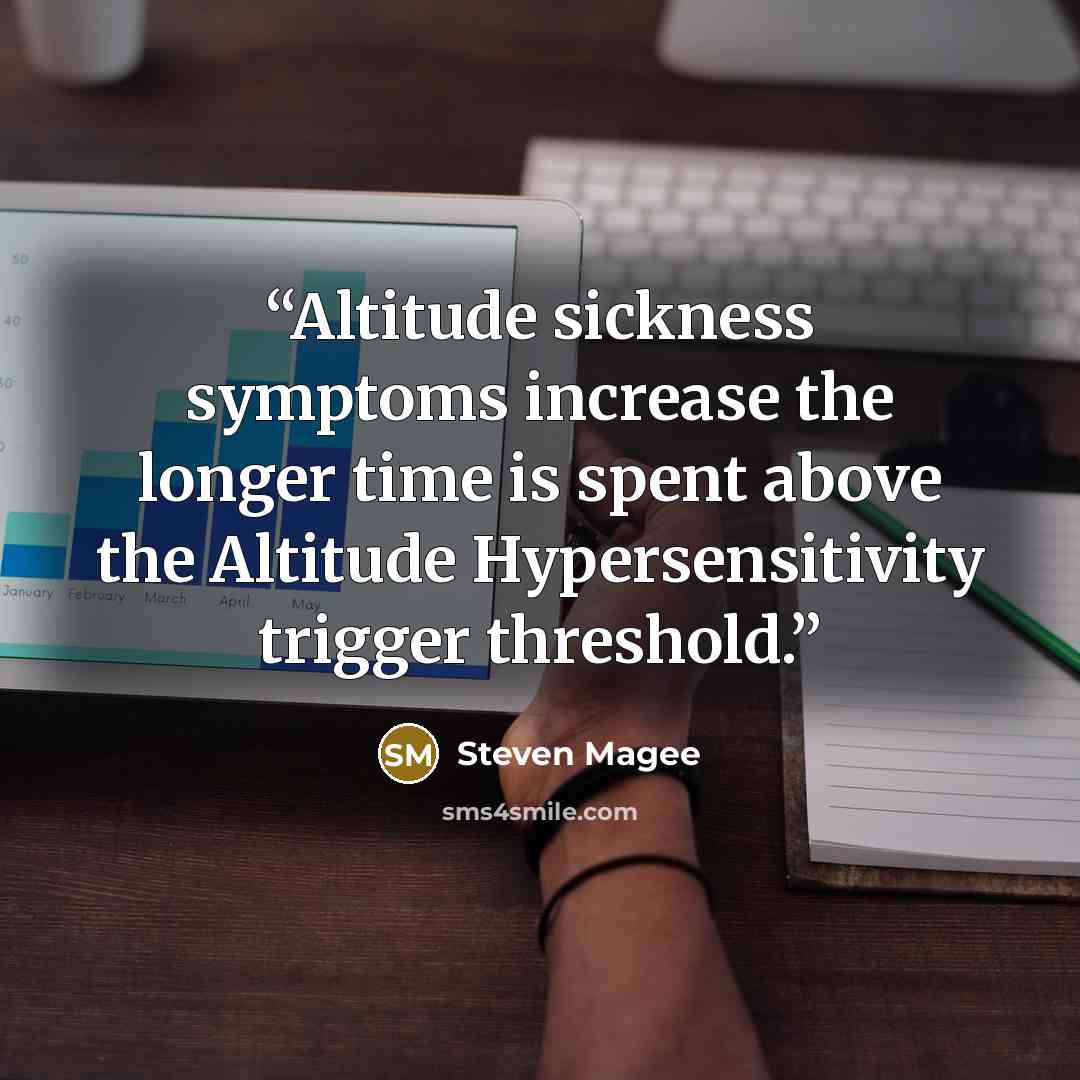 “Altitude sickness symptoms increase the longer time is spent above the Altitude Hypersensitivity trigger threshold.” quote by Steven Magee