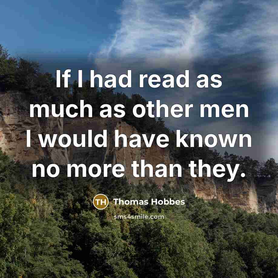“If I had read as much as other men I would have known no more than they.” quote by Thomas Hobbes