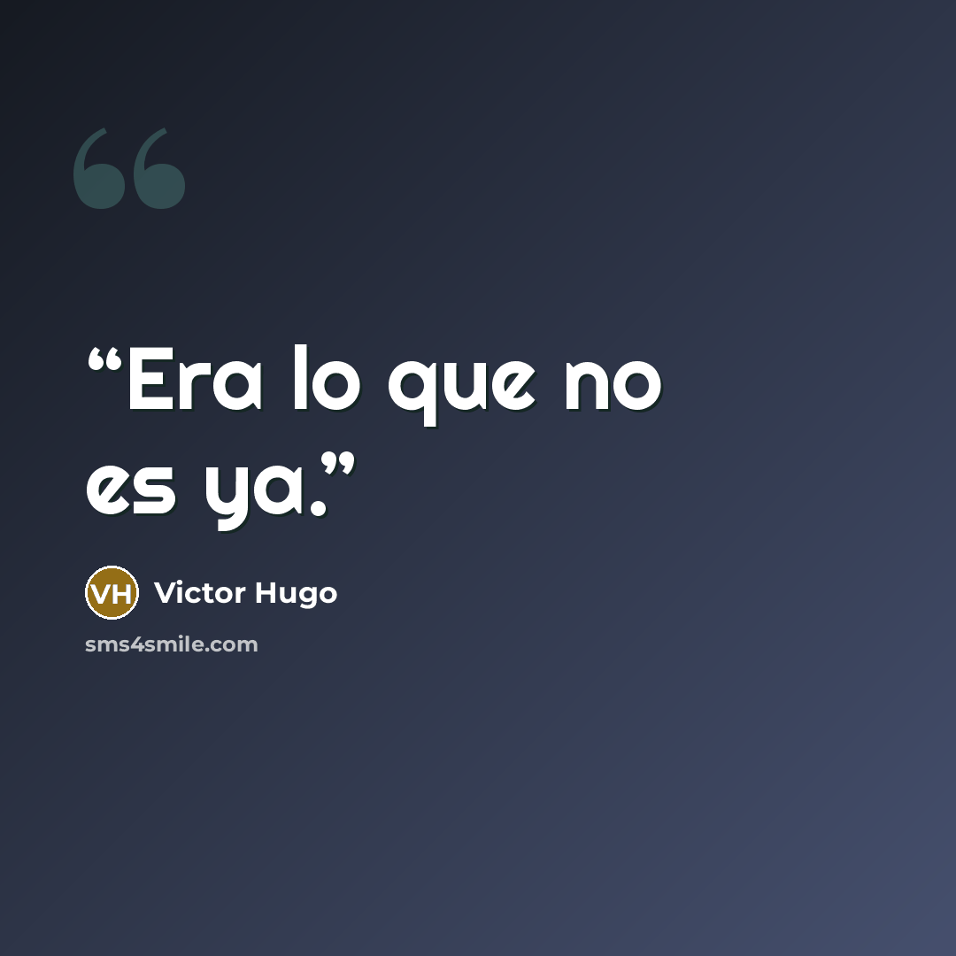 “Era lo que no es ya.” quote by Victor Hugo