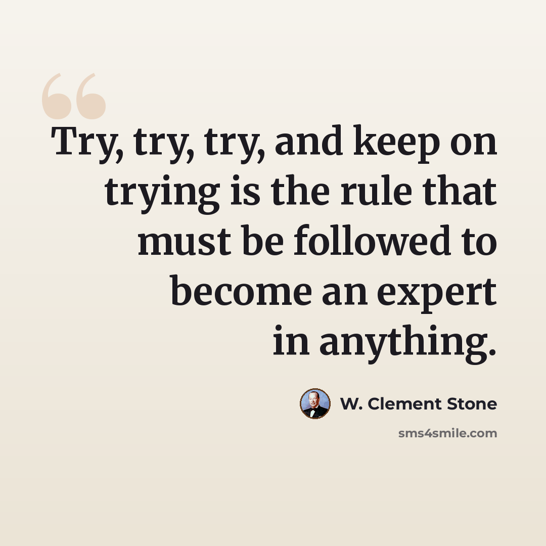 “Try, try, try, and keep on trying is the rule that must be followed to become an expert in anything.” quote by W. Clement Stone