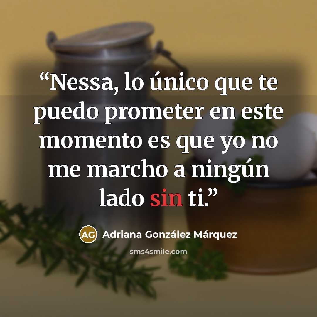 “Nessa, lo único que te puedo prometer en este momento es que yo no me marcho a ningún lado sin ti.” quote by Adriana González Márquez