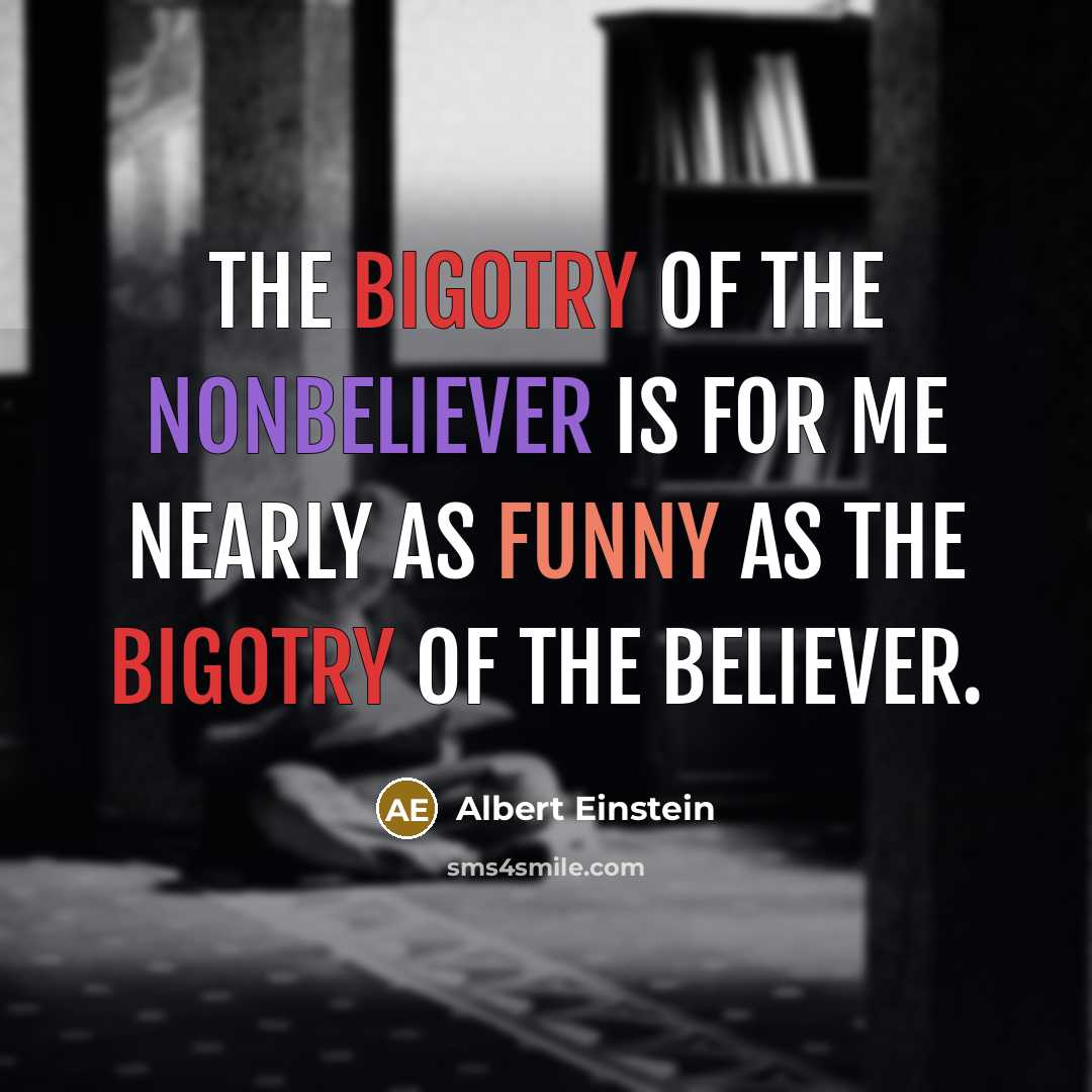 “The bigotry of the nonbeliever is for me nearly as funny as the bigotry of the believer.” quote by Albert Einstein
