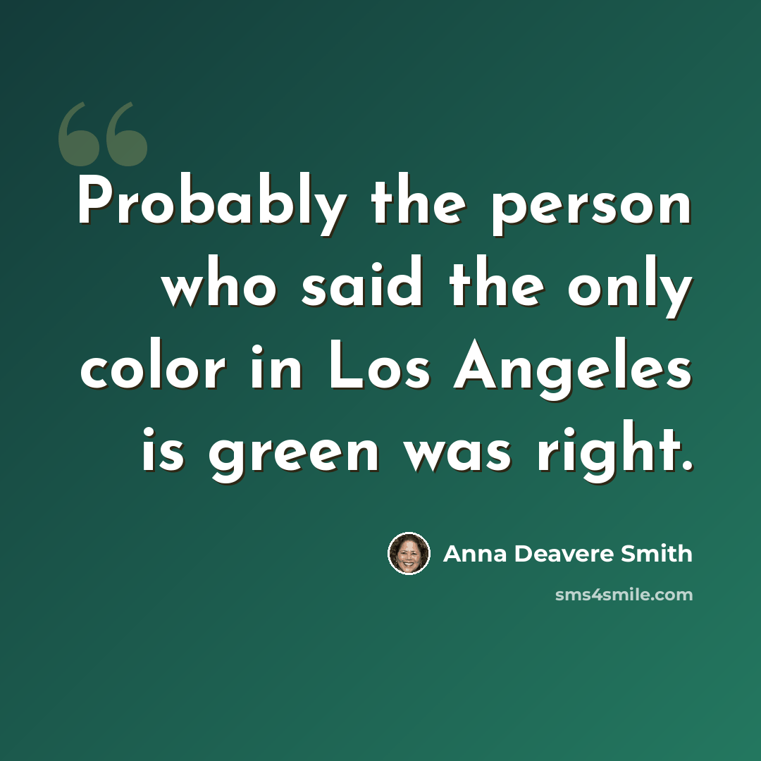 “Probably the person who said the only color in Los Angeles is green was right.” quote by Anna Deavere Smith