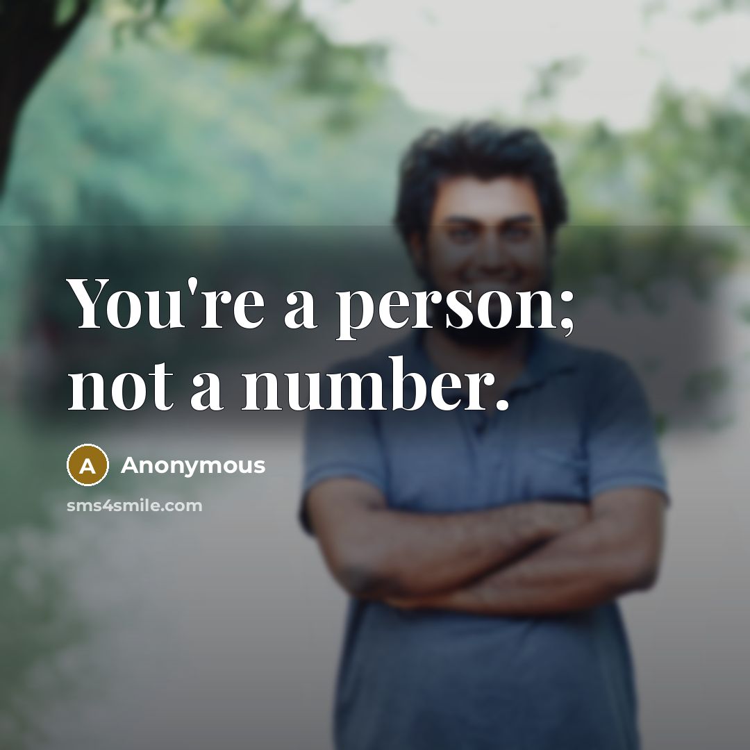 “You're a person; not a number.” quote by Anonymous