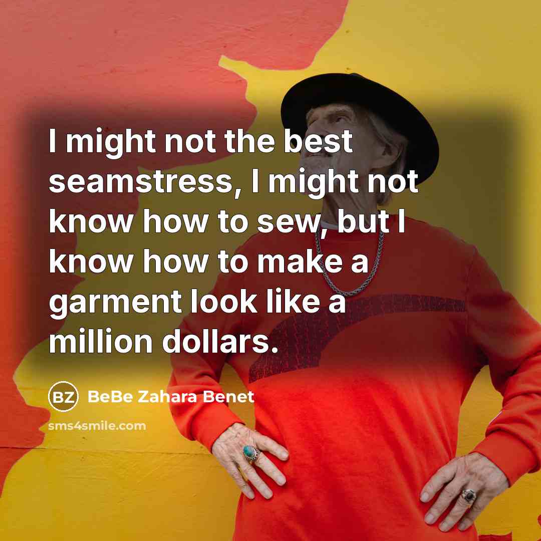 “I might not the best seamstress, I might not know how to sew, but I know how to make a garment look like a million dollars.” quote by BeBe Zahara Benet