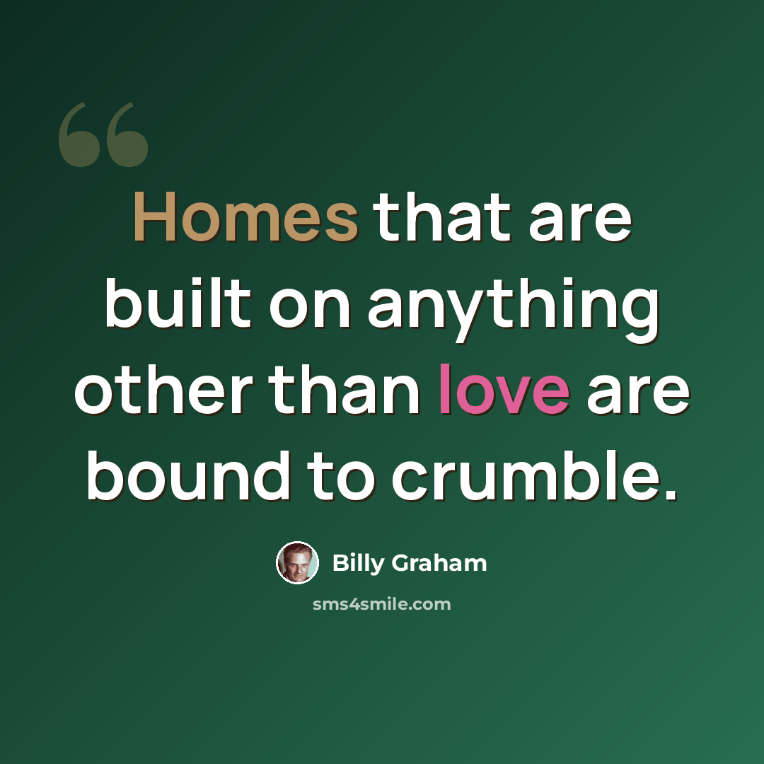 “Homes that are built on anything other than love are bound to crumble.” quote by Billy Graham