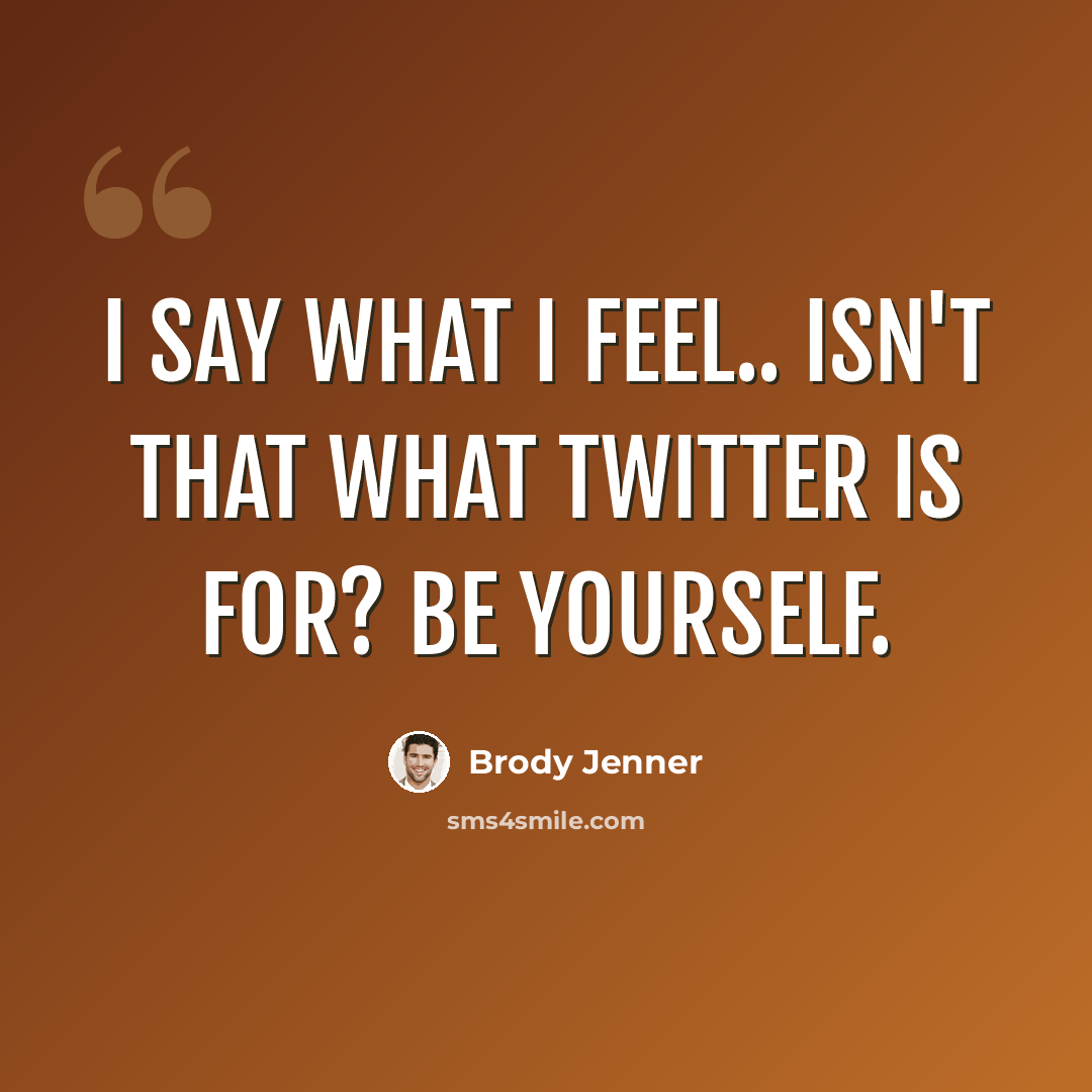 “I say what I feel.. Isn't that what twitter is for? Be yourself.” quote by Brody Jenner