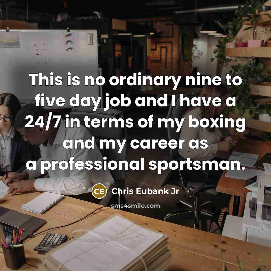 “This is no ordinary nine to five day job and I have a 24/7 in terms of my boxing and my career as a professional sportsman.” quote by Chris Eubank Jr