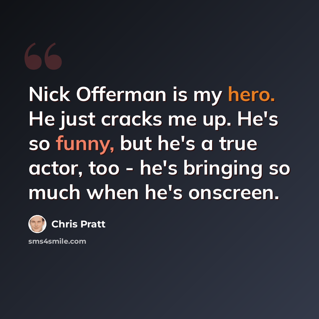 “Nick Offerman is my hero. He just cracks me up. He's so funny, but he's a true actor, too - he's bringing so much when he's onscreen.” quote by Chris Pratt