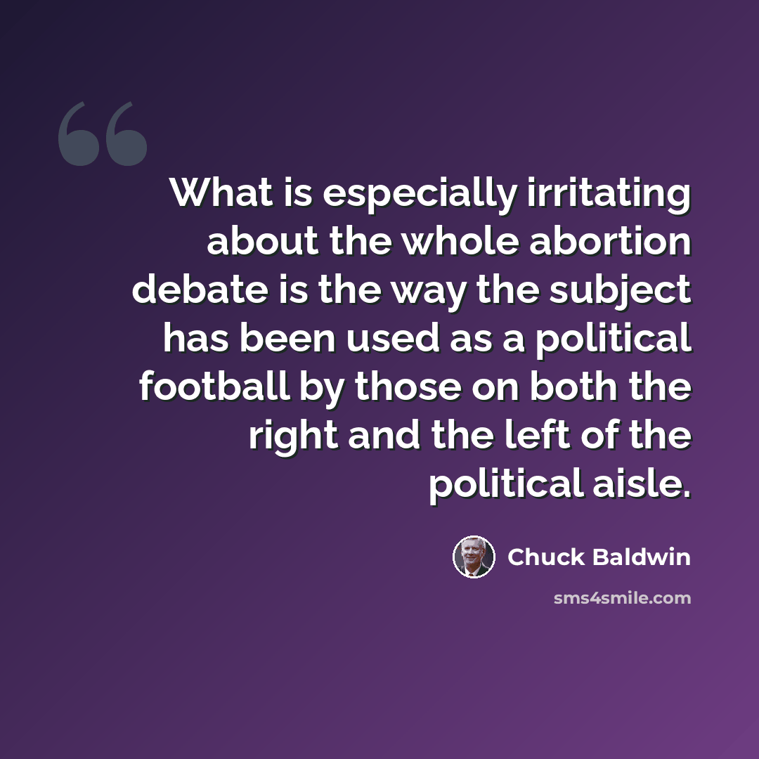 “What is especially irritating about the whole abortion debate is the way the subject has been used as a political football by those on both the right and the left of the political aisle.” quote by Chuck Baldwin