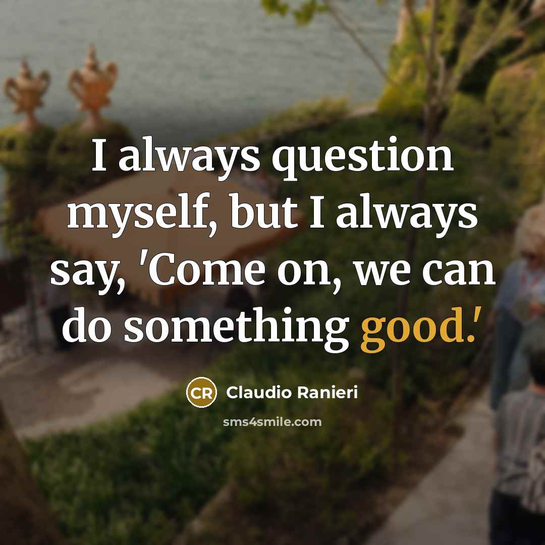 “I always question myself, but I always say, 'Come on, we can do something good.'” quote by Claudio Ranieri
