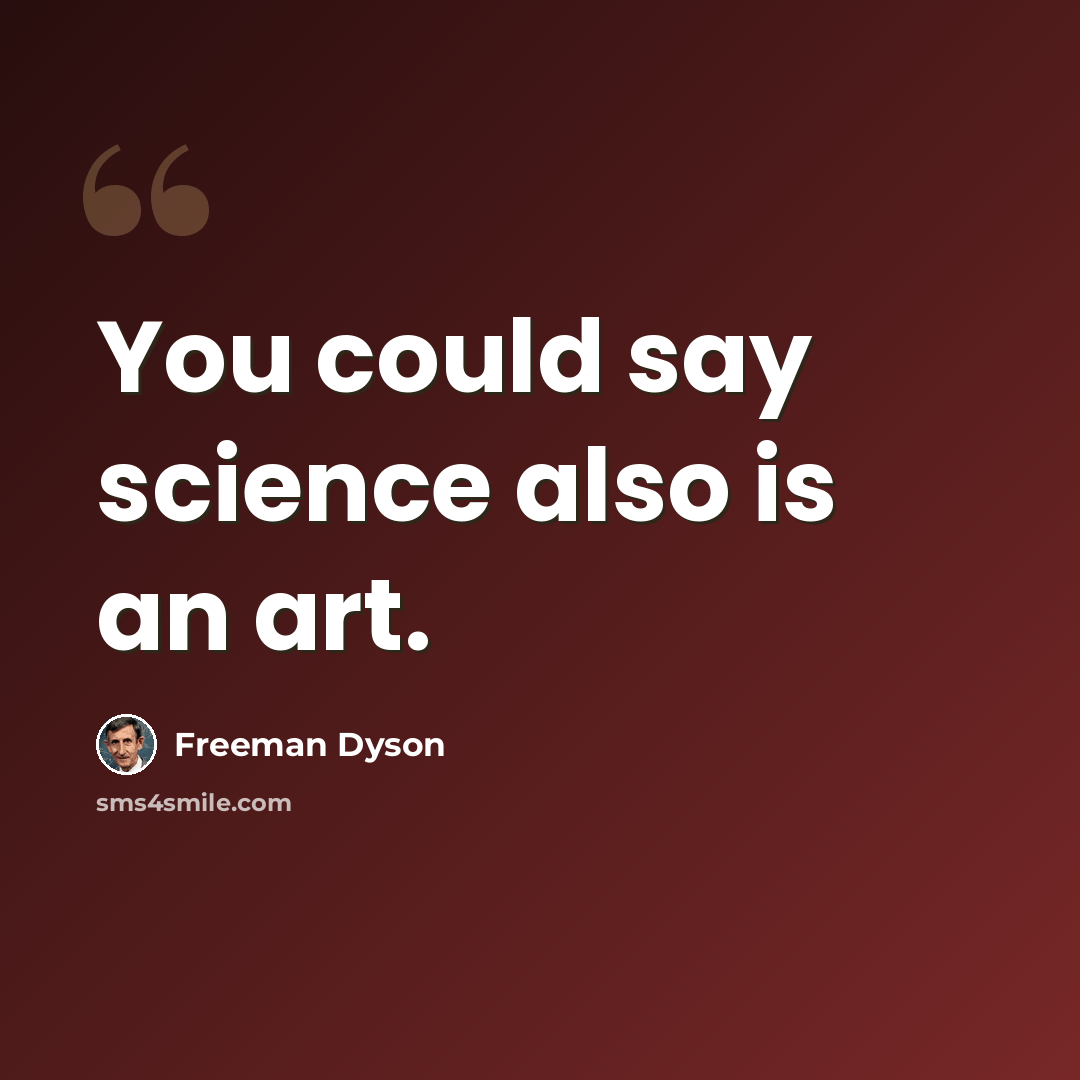 “You could say science also is an art.” quote by Freeman Dyson