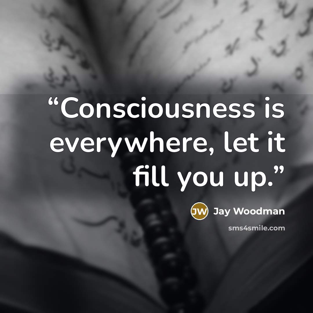“Consciousness is everywhere, let it fill you up.” quote by Jay Woodman