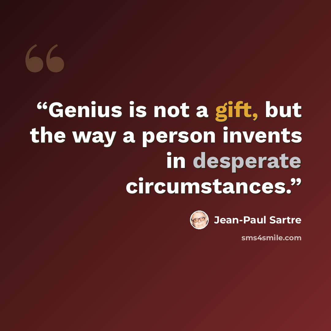 “Genius is not a gift, but the way a person invents in desperate circumstances.” quote by Jean-Paul Sartre