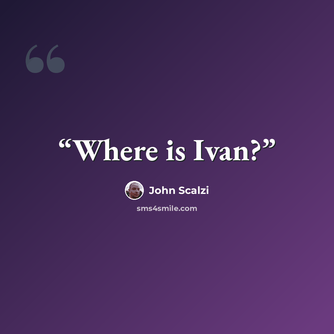 “Where is Ivan?” quote by John Scalzi