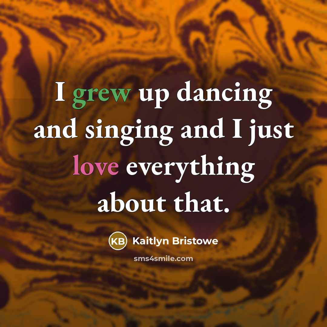 “I grew up dancing and singing and I just love everything about that.” quote by Kaitlyn Bristowe