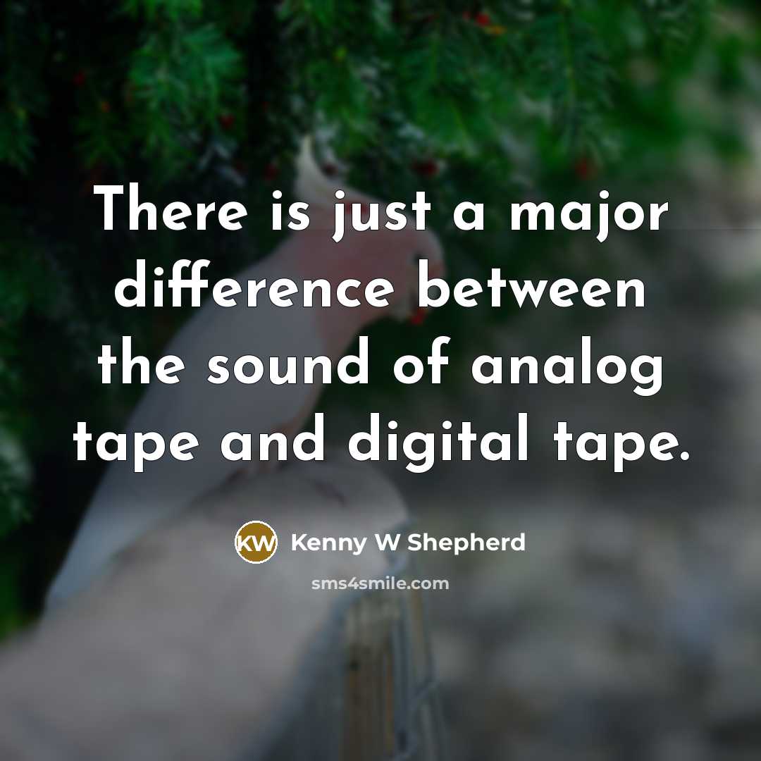 “There is just a major difference between the sound of analog tape and digital tape.” quote by Kenny W Shepherd