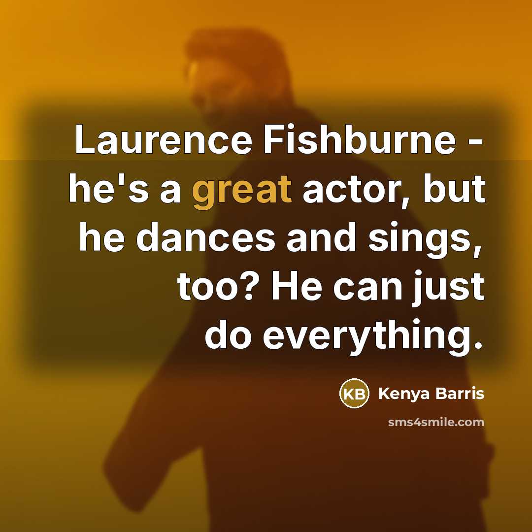 “Laurence Fishburne - he's a great actor, but he dances and sings, too? He can just do everything.” quote by Kenya Barris