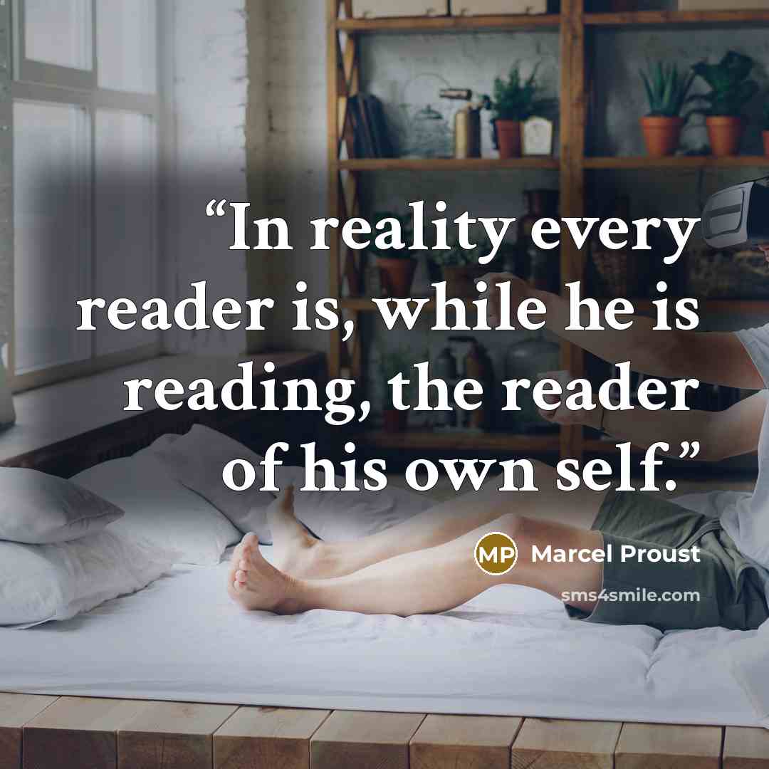 “In reality every reader is, while he is reading, the reader of his own self.” quote by Marcel Proust