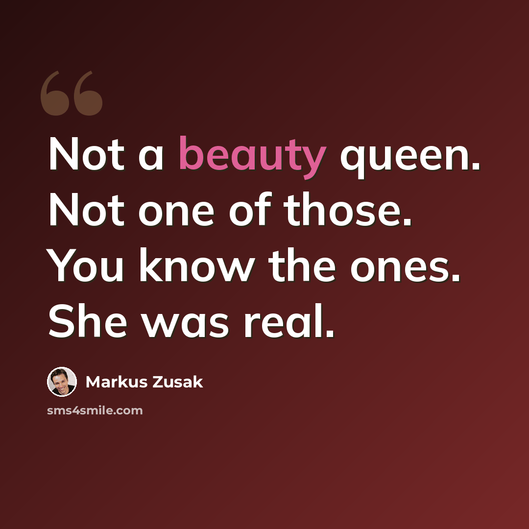 “Not a beauty queen. Not one of those. You know the ones. She was real.” quote by Markus Zusak