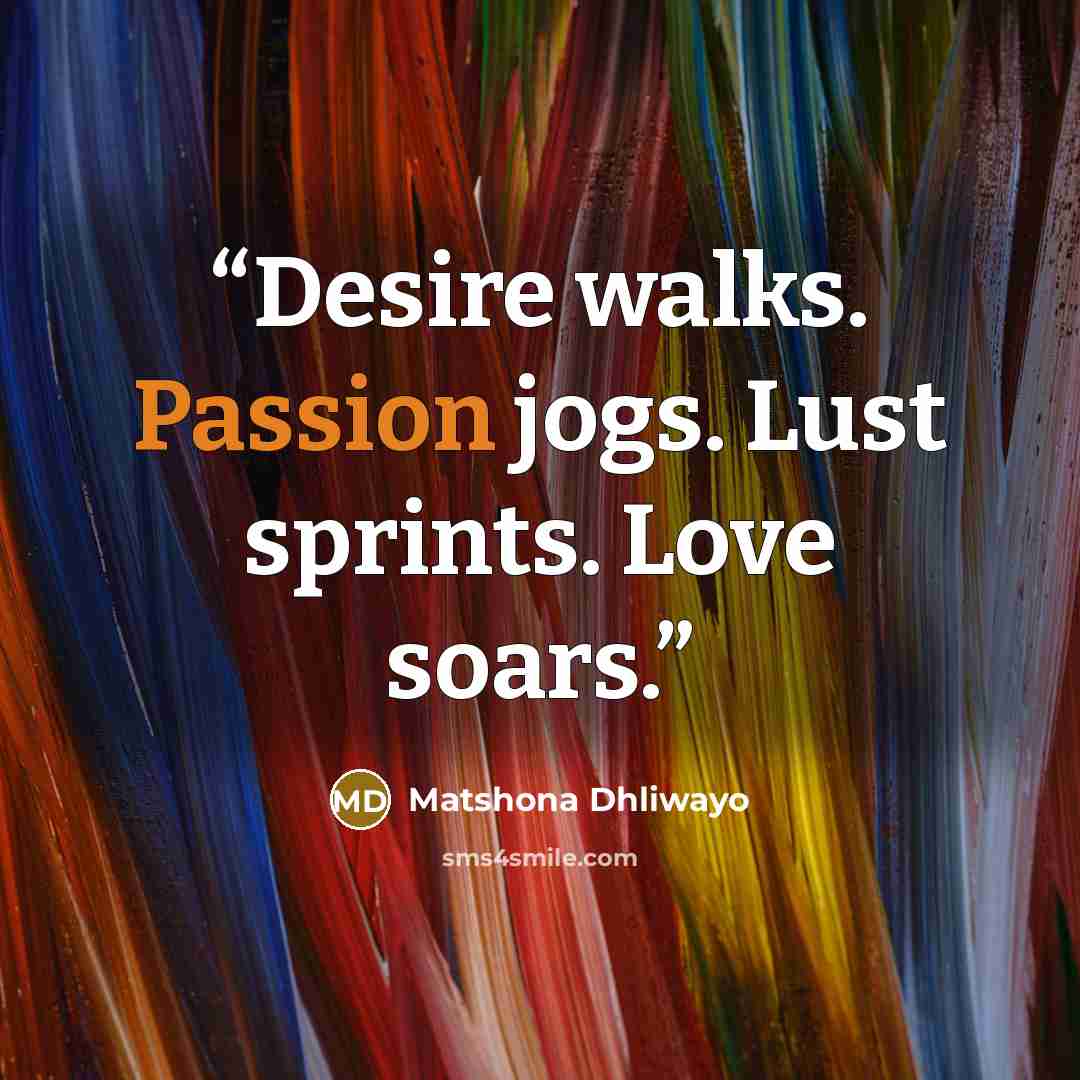 “Desire walks. Passion jogs. Lust sprints. Love soars.” quote by Matshona Dhliwayo