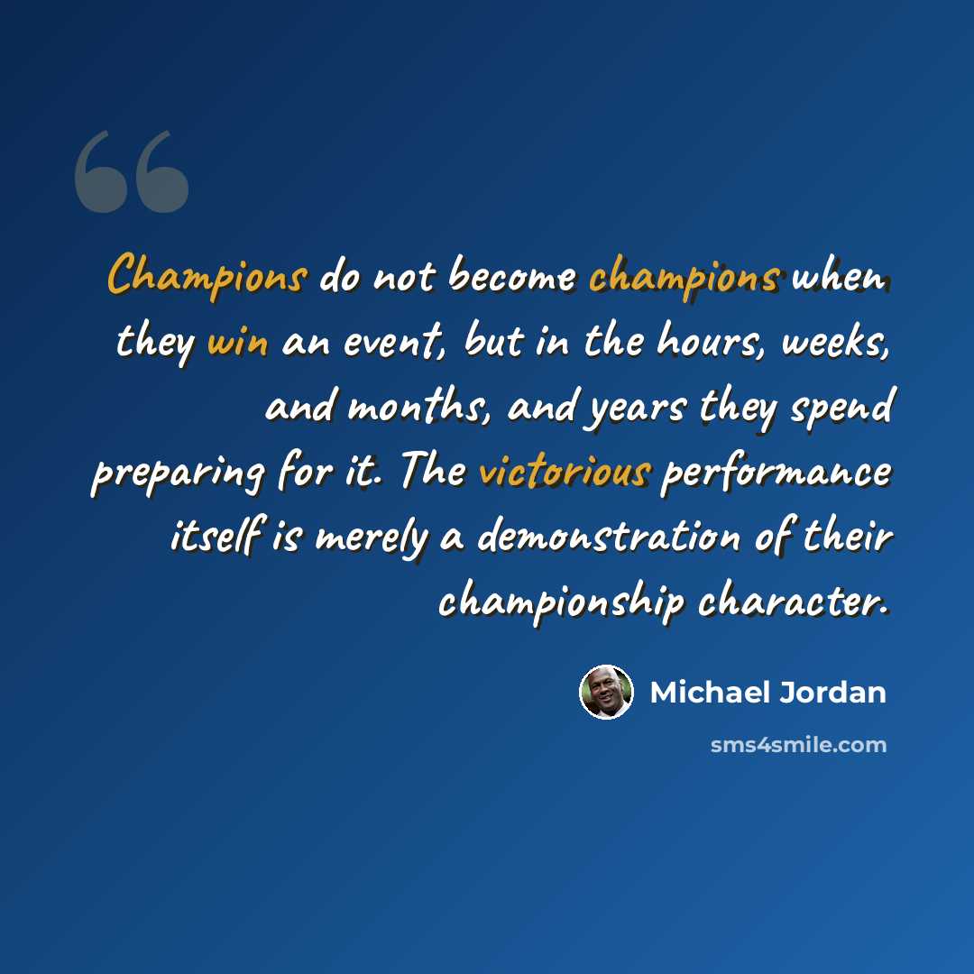 “Champions do not become champions when they win an event, but in the hours, weeks, and months, and years they spend preparing for it. The victorious performance itself is merely a demonstration of their championship character.” quote by Michael Jordan