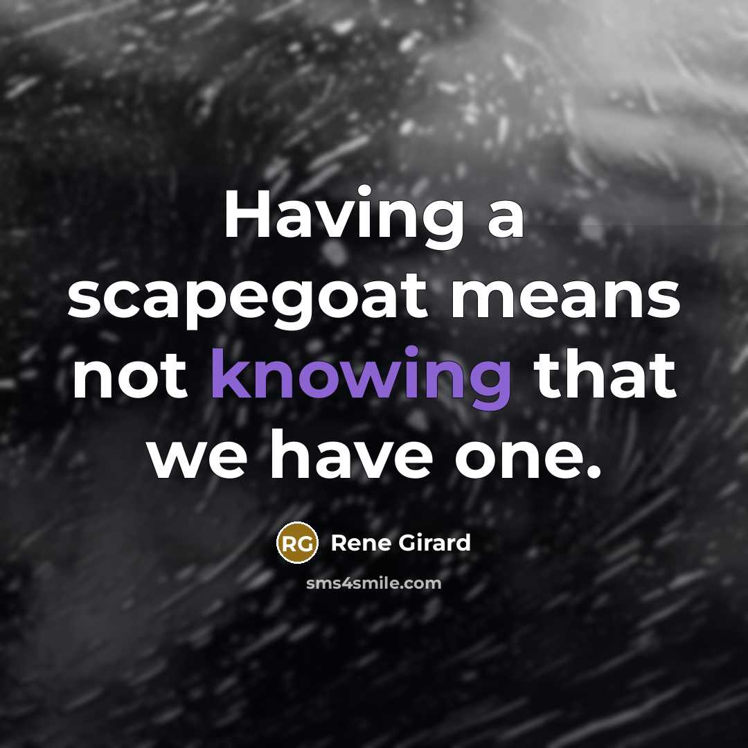 “Having a scapegoat means not knowing that we have one.” quote by Rene Girard