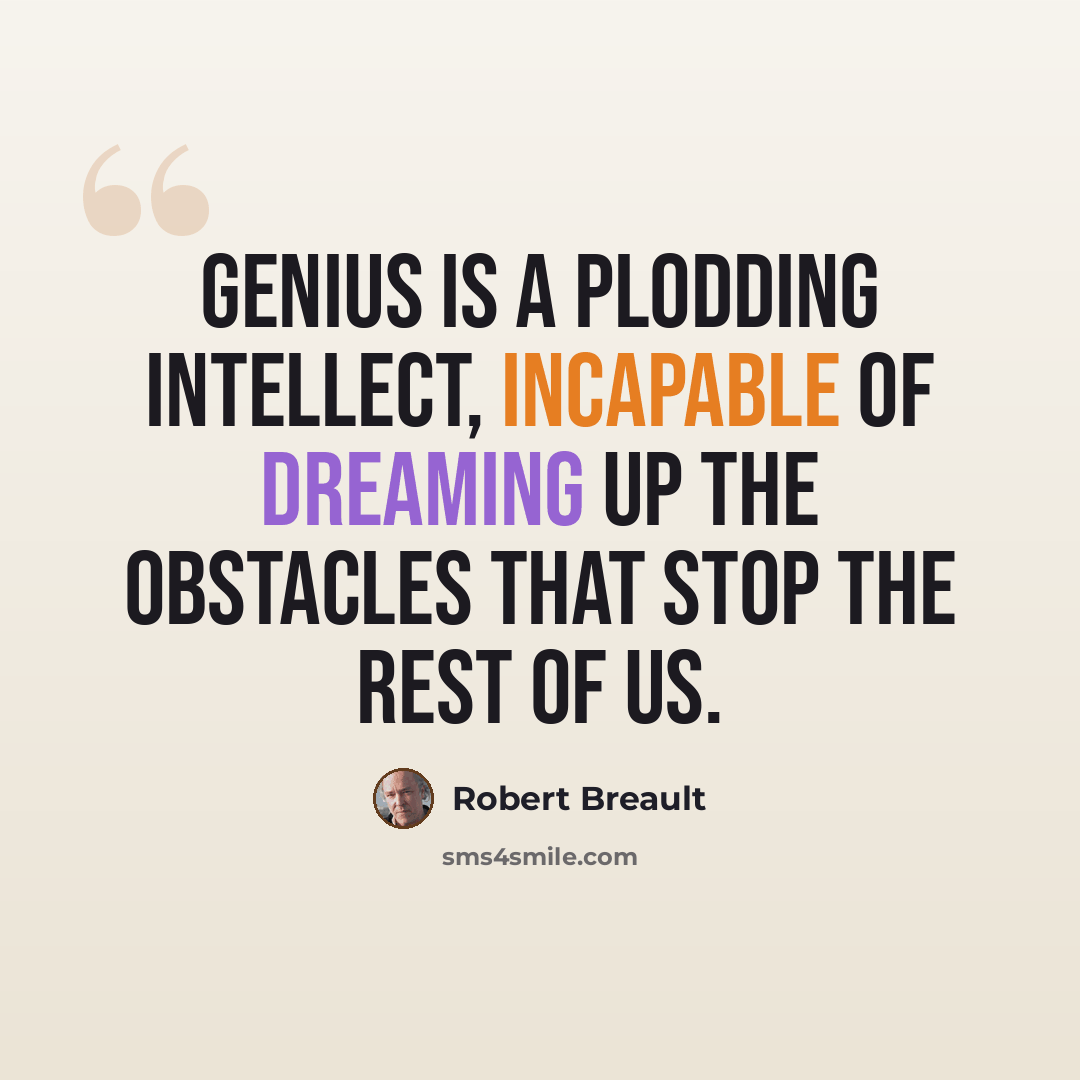 “Genius is a plodding intellect, incapable of dreaming up the obstacles that stop the rest of us.” quote by Robert Breault