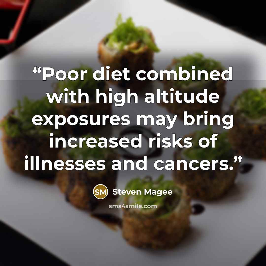 “Poor diet combined with high altitude exposures may bring increased risks of illnesses and cancers.” quote by Steven Magee
