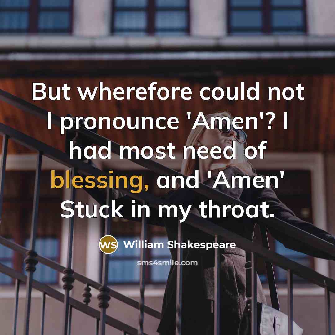 “But wherefore could not I pronounce 'Amen'? I had most need of blessing, and 'Amen' Stuck in my throat.” quote by William Shakespeare