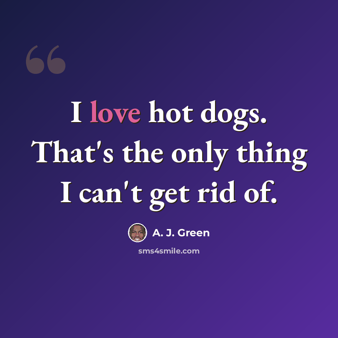 “I love hot dogs. That's the only thing I can't get rid of.” quote by A. J. Green