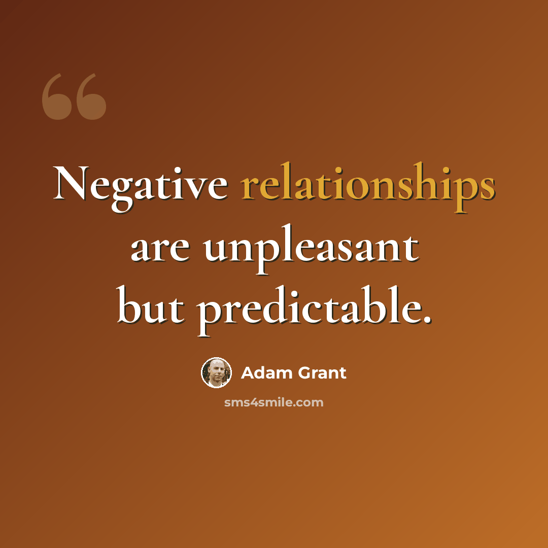 “Negative relationships are unpleasant but predictable.” quote by Adam Grant