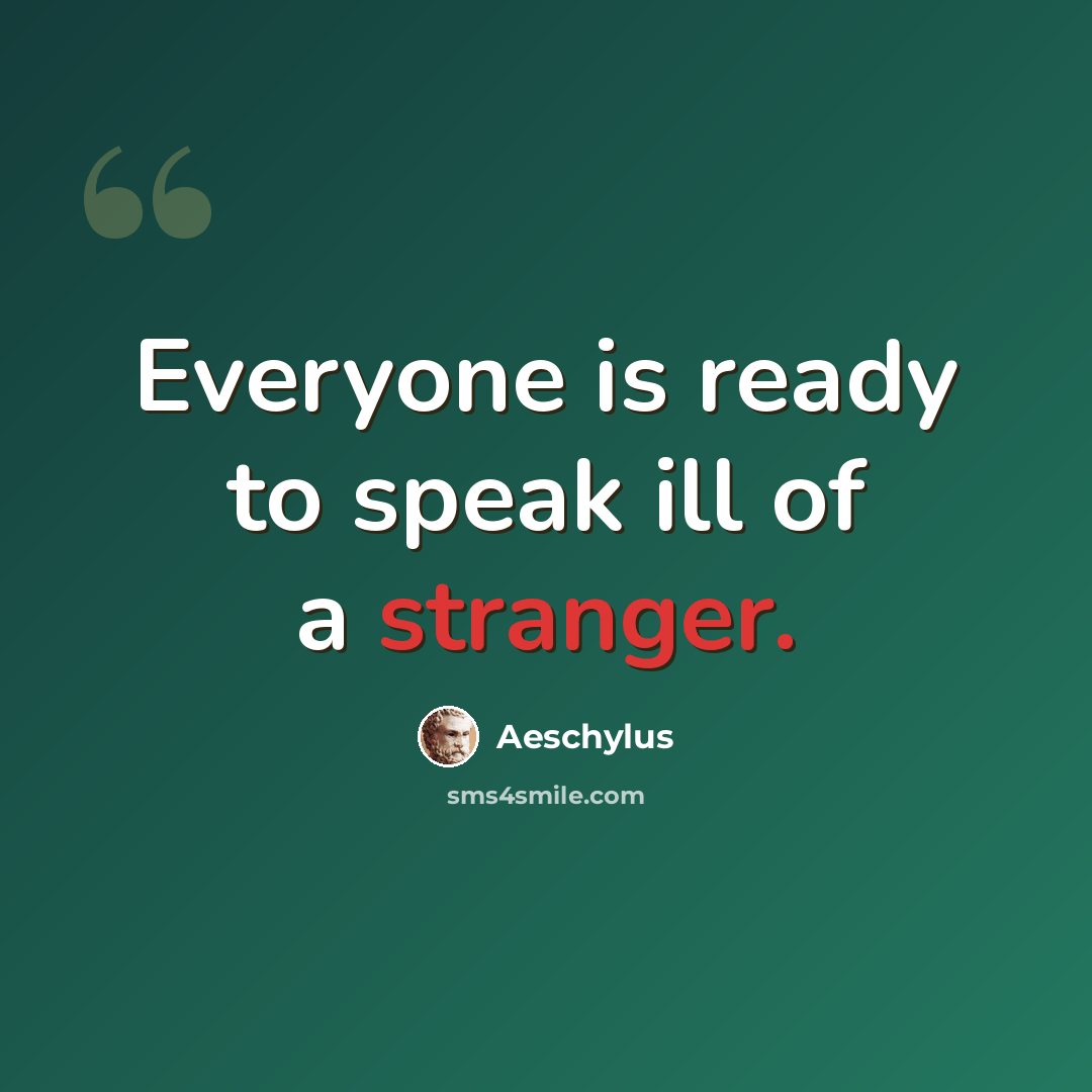 “Everyone is ready to speak ill of a stranger.” quote by Aeschylus