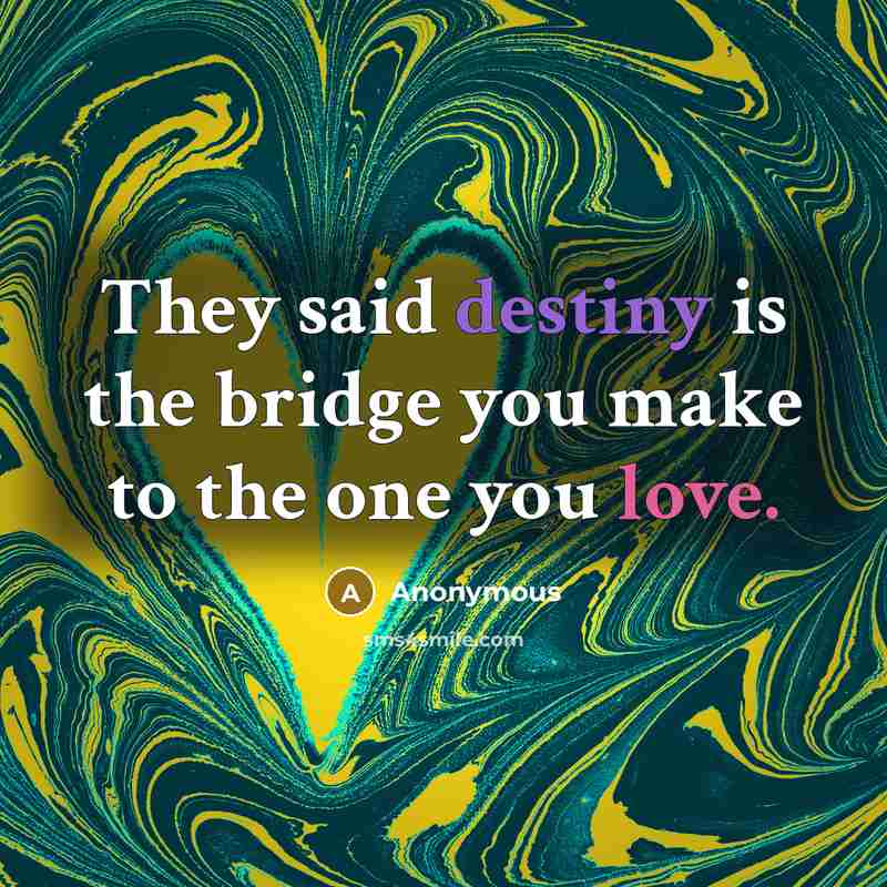 “They said destiny is the bridge you make to the one you love.” quote by Anonymous