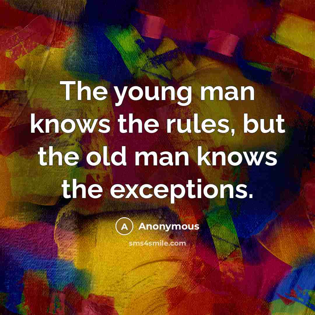 “The young man knows the rules, but the old man knows the exceptions.” quote by Anonymous