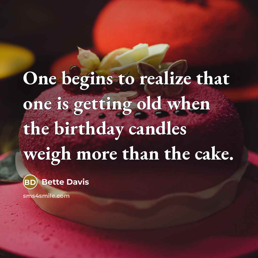 “One begins to realize that one is getting old when the birthday candles weigh more than the cake.” quote by Bette Davis
