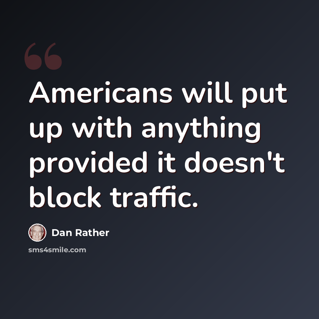 “Americans will put up with anything provided it doesn't block traffic.” quote by Dan Rather