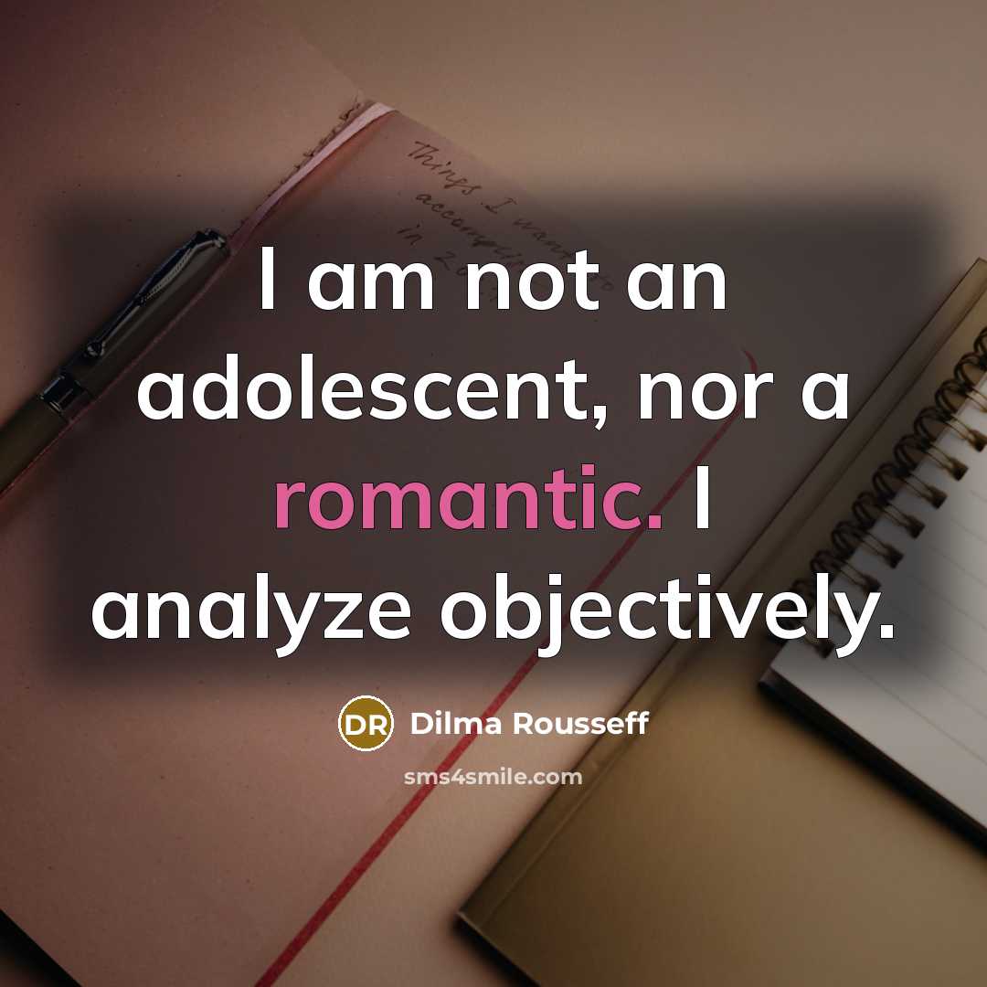 “I am not an adolescent, nor a romantic. I analyze objectively.” quote by Dilma Rousseff