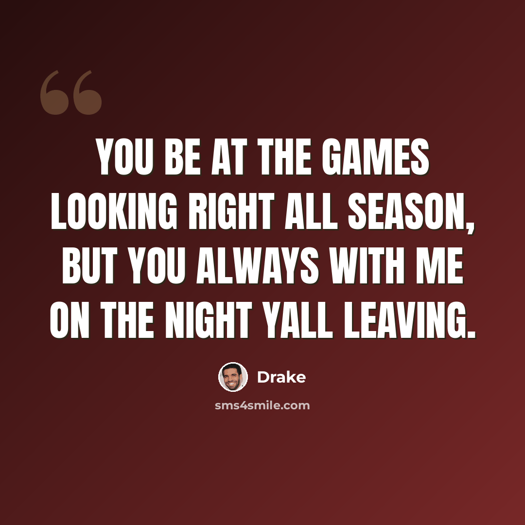 “You be at the games looking right all season, but you always with me on the night yall leaving.” quote by Drake
