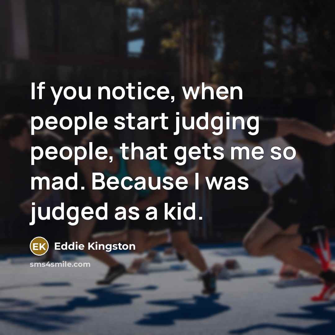 “If you notice, when people start judging people, that gets me so mad. Because I was judged as a kid.” quote by Eddie Kingston
